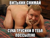 витькин снимай сука трусики я тебя поссылую