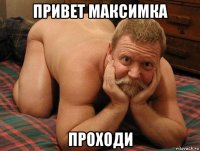 привет максимка проходи