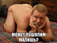  может пошялим малишь?