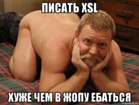 писать xsl хуже чем в жопу ебаться