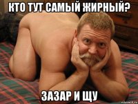 кто тут самый жирный? зазар и щу