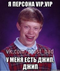 я персона vip,vip у меня есть джип, джип