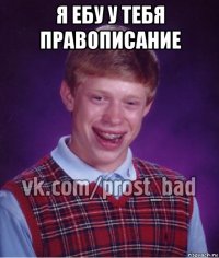 я ебу у тебя правописание 