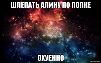 шлепать алину по попке охуенно