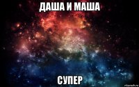 даша и маша супер