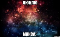 люблю макса:*