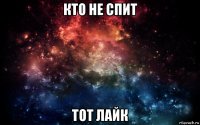 кто не спит тот лайк