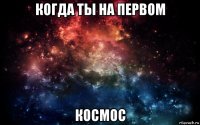 когда ты на первом космос