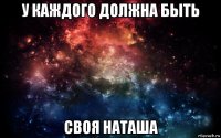 у каждого должна быть своя наташа