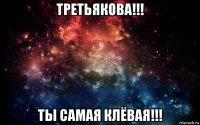 третьякова!!! ты самая клёвая!!!