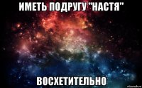 иметь подругу "настя" восхетительно