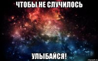 чтобы не случилось улыбайся!