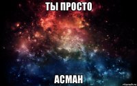 ты просто асман