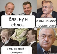 бля, ну и ебло... а вы на моё посмотрите а мы на твоё и смотрим