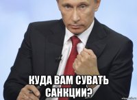  куда вам сувать санкции?