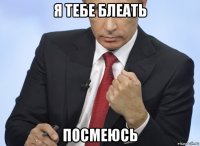 я тебе блеать посмеюсь