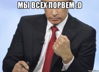 мы всех порвем :d 