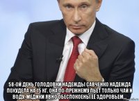  58-ой день голодовки надежды савченко надежда похудела на 15 кг. она по-прежнему пьет только чай и воду. медики явно обеспокоены её здоровьем...