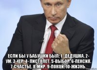  если бы у бабушки был: 1- дедушка. 2- ум. 3-xep. 4- пистолет. 5-выбор. 6-пенсия. 7-счастье. 8-мир. 9-покой. 10-жизнь.