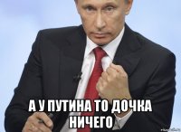  а у путина то дочка ничего