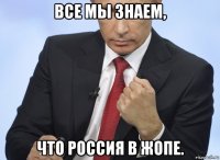 все мы знаем, что россия в жопе.