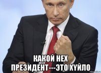  какой нех президент---это xyйло