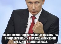  красиво иллюстрированная камасутра продается почти в каждом книжном магазине владикавказа.