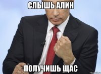 слышь алин получишь щас