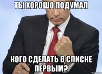 ты хорошо подумал кого сделать в списке первым?