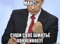 макс! суши своё шмотьё хоккейное!!!