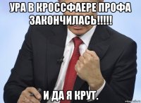 ура в кроссфаере профа закончилась!!!!! и да я крут.