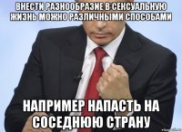 внести разнообразие в сексуальную жизнь можно различными способами например напасть на соседнюю страну