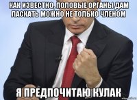 как известно, половые органы дам ласкать можно не только членом я предпочитаю кулак