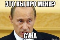 это вы про меня? сука