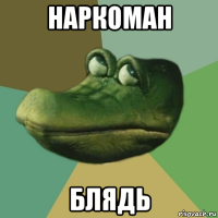 наркоман блядь