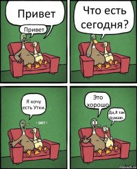 Привет Привет Что есть сегодня? Я хочу есть Утки. Это хорошо Да,Я так думаю.