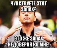 чувствуете этот запах? это же запах недоверия ко мне!