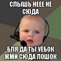 слышь неее не сюда бля да ты уёбок жми сюда лошок