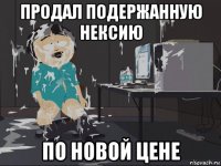 продал подержанную нексию по новой цене