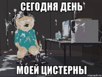 сегодня день моей цистерны