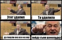 Этот удалил Та удалила да пошли она все на хер пойду съем шоколадку