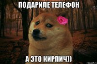 подариле телефон а это кирпич))