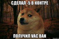 сделал -5 в контре получил vac ban