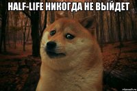 half-life никогда не выйдет 