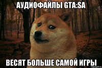 аудиофайлы gta:sa весят больше самой игры