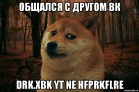 общался с другом вк drk.xbk yt ne hfprkflre