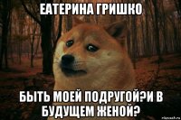 еатерина гришко быть моей подругой?и в будущем женой?