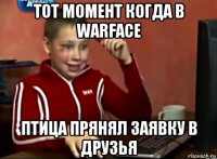 тот момент когда в warface птица прянял заявку в друзья