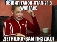 выбил tavor-ctar-21 в warface детишки, вам пизда)))