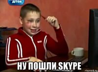  ну пошли skype